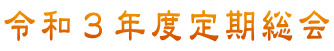 令和３年度定期総会