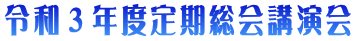 令和３年度定期総会講演会